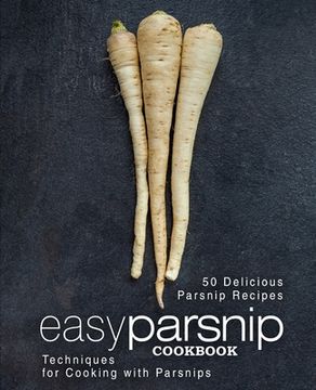 portada Easy Parsnip Cookbook: 50 Delicious Parsnip Recipes; Techniques for Cooking with Parsnips (2nd Edition) (in English)