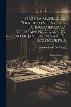 portada Terceira Reunião do Congresso Scientifico Latino-Americano Celebrada na Cidade do rio de Janeiro em 6 a 16 de Agosto de 1905: Relatorio Geral. (en Portugués)