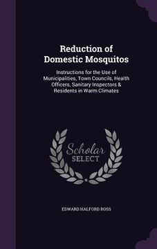 portada Reduction of Domestic Mosquitos: Instructions for the Use of Municipalities, Town Councils, Health Officers, Sanitary Inspectors & Residents in Warm C (en Inglés)