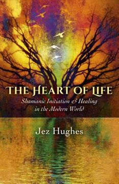 The Heart of Life: Shamanic Initiation & Healing in the Modern World (en Inglés)
