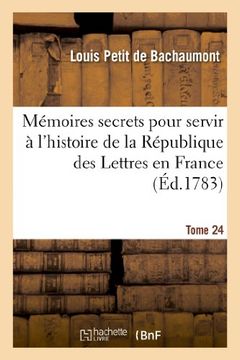 portada Memoires Secrets Pour Servir A L'Hist de La Rep Des Lettres En France, Depuis MDCCLXII T. 24 (Litterature)