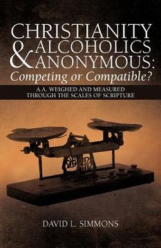 portada christianity and alcoholics anonymous: competing or compatible?: a.a. weighed and measured through the scales of scripture (en Inglés)