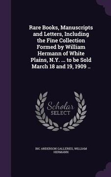 portada Rare Books, Manuscripts and Letters, Including the Fine Collection Formed by William Hermann of White Plains, N.Y. ... to be Sold March 18 and 19, 190 (en Inglés)