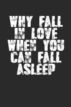 portada Why Fall In Love When You Can Fall Asleep?: Sarcastic Sleeping Meme Quote (6x9") For Single's Day or Anniversaries too! Write love notes? If you're no (en Inglés)