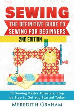 portada Sewing: The Definitive Guide to Sewing for Beginners - Newbies Check This Out - 11 Sewing Basics Tutorials, Step by Step to Ge (en Inglés)