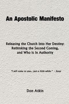portada An Apostolic Manifesto - Releasing the Church Into Her Destiny: Rethinking the Second Coming, and Who is In Authority