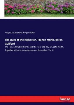portada The Lives of the Right Hon. Francis North, Baron Guilford: The Hon. Sir Dudley North; and the Hon. and Rev. Dr. John North. Together with the autobiog (en Inglés)
