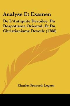 portada Analyse Et Examen: De L'Antiquite Devoilee, Du Despotisme Oriental, Et Du Christianisme Devoile (1788) (en Francés)