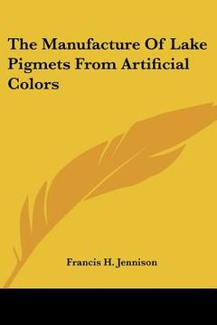 portada the manufacture of lake pigmets from artificial colors (en Inglés)