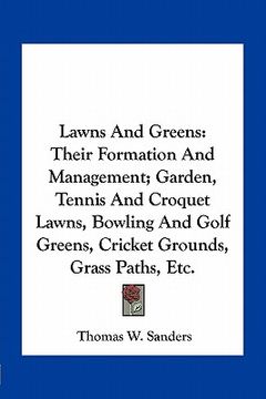 portada lawns and greens: their formation and management; garden, tennis and croquet lawns, bowling and golf greens, cricket grounds, grass path (in English)