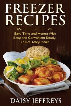 portada Freezer Recipes: Save Time and Money With Easy and Convenient Ready To Eat Tasty Meals (en Inglés)