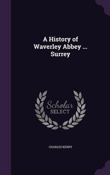 portada A History of Waverley Abbey ... Surrey (in English)