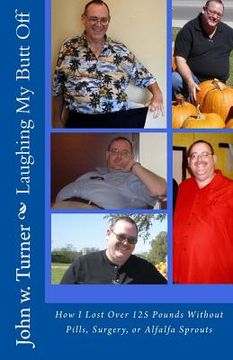 portada Laughing My Butt Off: How I Lost Over 125 Pounds Without Pills, Surgery, or Alfalfa Sprouts (en Inglés)