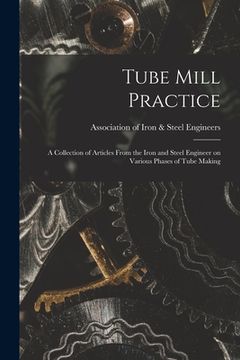 portada Tube Mill Practice; a Collection of Articles From the Iron and Steel Engineer on Various Phases of Tube Making (en Inglés)