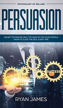 portada Persuasion: Psychology of Selling - Secret Techniques Only the World'S top Sales People Know to Close the Deal Every Time (Influence, Leadership, Persuasion) (en Inglés)