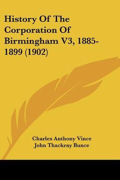 portada history of the corporation of birmingham v3, 1885-1899 (1902) (en Inglés)