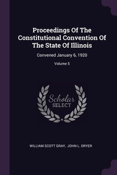 portada Proceedings Of The Constitutional Convention Of The State Of Illinois: Convened January 6, 1920; Volume 5 (en Inglés)
