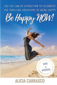 portada Be happy NOW!: Use the Law of Attraction to celebrate the thrilling adventure of being happy. (en Inglés)