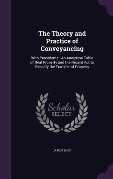 portada The Theory and Practice of Conveyancing: With Precedents: An Analytical Table of Real Property and the Recent Act to Simplify the Transfer of Property