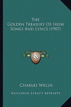 portada the golden treasury of irish songs and lyrics (1907) the golden treasury of irish songs and lyrics (1907) (en Inglés)