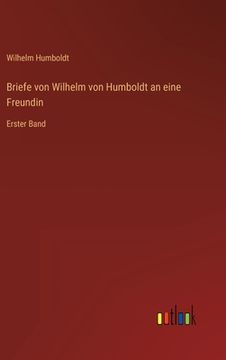 portada Briefe von Wilhelm von Humboldt an eine Freundin: Erster Band (en Alemán)