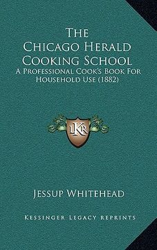 portada the chicago herald cooking school: a professional cook's book for household use (1882) (en Inglés)