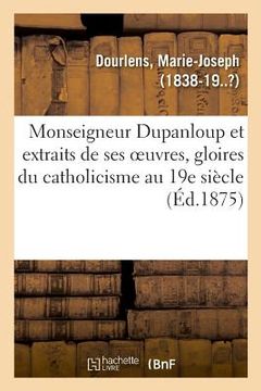 portada Monseigneur Dupanloup Et Extraits de Ses Oeuvres, Gloires Du Catholicisme Au 19e Siècle (in French)