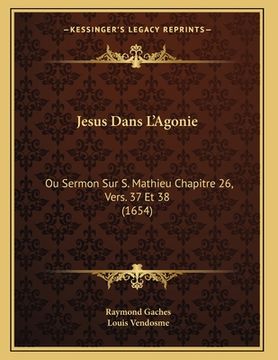 portada Jesus Dans L'Agonie: Ou Sermon Sur S. Mathieu Chapitre 26, Vers. 37 Et 38 (1654) (en Francés)