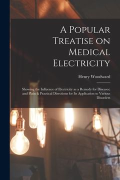 portada A Popular Treatise on Medical Electricity: Showing the Influence of Electricity as a Remedy for Diseases; and Plain & Practical Directions for Its App (in English)