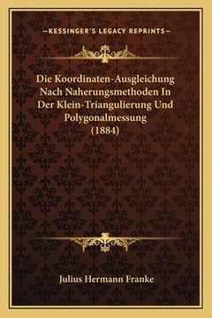 portada Die Koordinaten-Ausgleichung Nach Naherungsmethoden In Der Klein-Triangulierung Und Polygonalmessung (1884) (en Alemán)