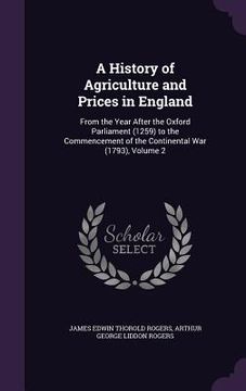 portada A History of Agriculture and Prices in England: From the Year After the Oxford Parliament (1259) to the Commencement of the Continental War (1793), Vo