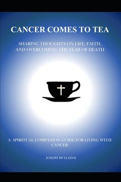 portada Cancer Comes to Tea: SHARING THOUGHTS ON LIFE, FAITH AND OVERCOMING THE FEAR OF DEATH: A spiritual companion guide for living with Cancer (en Inglés)