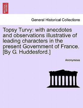 portada topsy turvy: with anecdotes and observations illustrative of leading characters in the present government of france. [by g. huddesf (en Inglés)