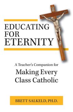 portada Educating for Eternity: A Teacher's Companion for Making Every Class Catholic (en Inglés)