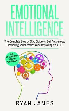 portada Emotional Intelligence: The Complete Step by Step Guide on Self Awareness, Controlling Your Emotions and Improving Your EQ