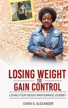 portada Losing Weight to Gain Control: Loving Your Weight Maintenance Journey (en Inglés)