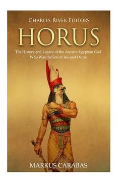 portada Horus: The History and Legacy of the Ancient Egyptian God Who Was the Son of Isis and Osiris (en Inglés)