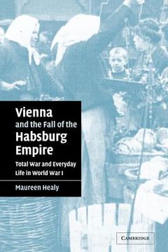 portada Vienna and the Fall of the Habsburg Empire: Total war and Everyday Life in World war i (Studies in the Social and Cultural History of Modern Warfare) (in English)