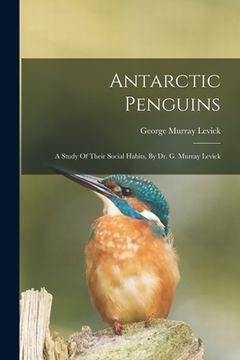 portada Antarctic Penguins: A Study Of Their Social Habits, By Dr. G. Murray Levick (en Inglés)