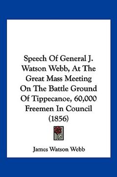 portada speech of general j. watson webb, at the great mass meeting on the battle ground of tippecanoe, 60,000 freemen in council (1856) (en Inglés)