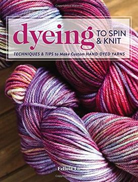 portada Dyeing to Spin & Knit: Techniques & Tips to Make Custom Hand-Dyed Yarns 