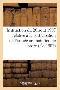 portada Instruction Du 20 Août 1907 Relative À La Participation de l'Armée Au Maintien de l'Ordre (Éd.1907) (en Francés)