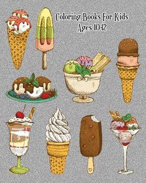 portada Coloring Books For Kids Ages 10-12: Delicious Desserts Coloring Book: Cakes, Ice Cream, Cupcakes and More! (en Inglés)