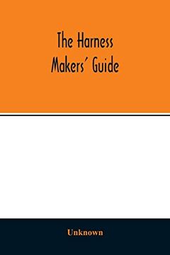 portada The Harness Makers' Guide: Containing the Lengths for Cutting and Making Harnesses, Bridle Work, Straps, &C. , Shewing the Cost of Manufacture 