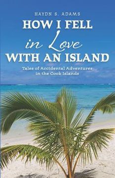 portada How I Fell in Love with an Island: Tales of Accidental Adventures in the Cook Islands (en Inglés)