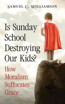 portada Is Sunday School Destroying Our Kids?: How Moralism Suffocates Grace (en Inglés)
