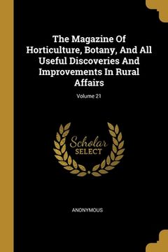 portada The Magazine Of Horticulture, Botany, And All Useful Discoveries And Improvements In Rural Affairs; Volume 21 (en Inglés)