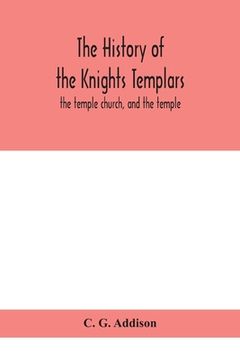 portada The history of the Knights Templars: the temple church, and the temple (in English)