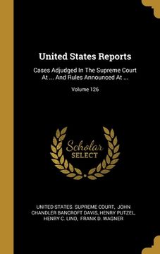 portada United States Reports: Cases Adjudged In The Supreme Court At ... And Rules Announced At ...; Volume 126
