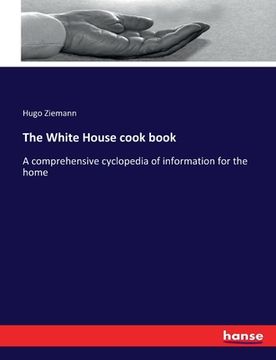 portada The White House cook book: A comprehensive cyclopedia of information for the home (en Inglés)